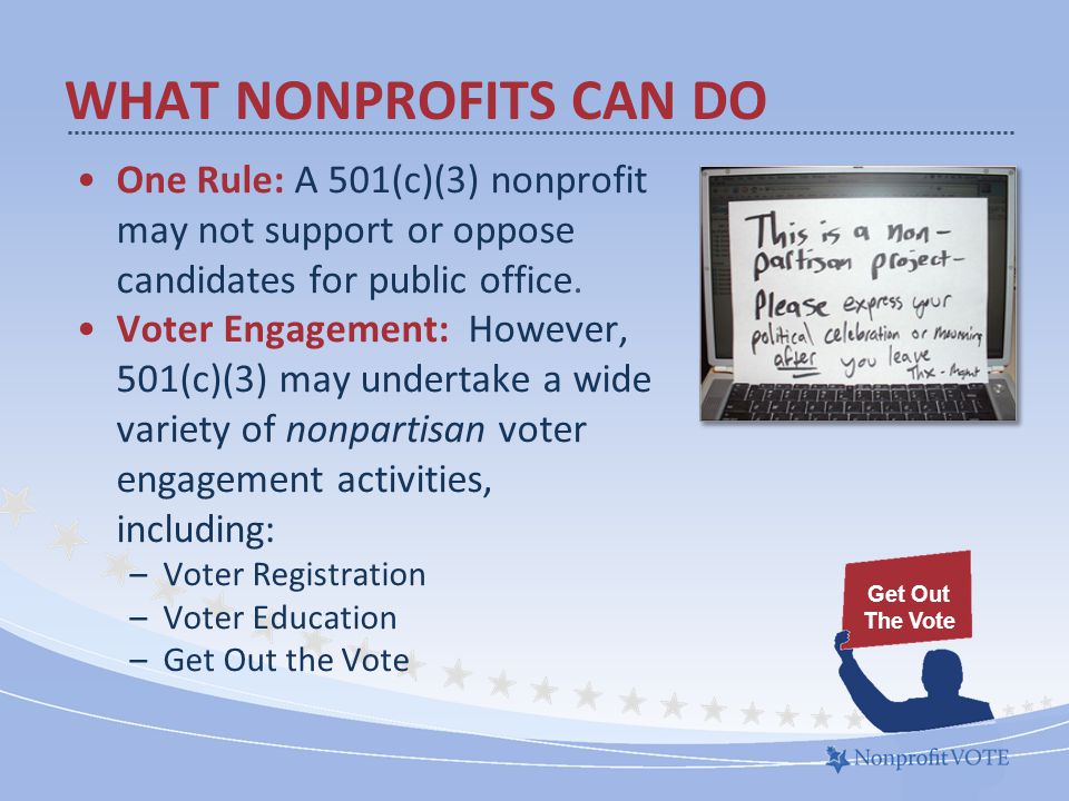 WHAT NONPROFITS CAN DO One Rule: A 501(c)(3) nonprofit may not support or oppose candidates for public office.