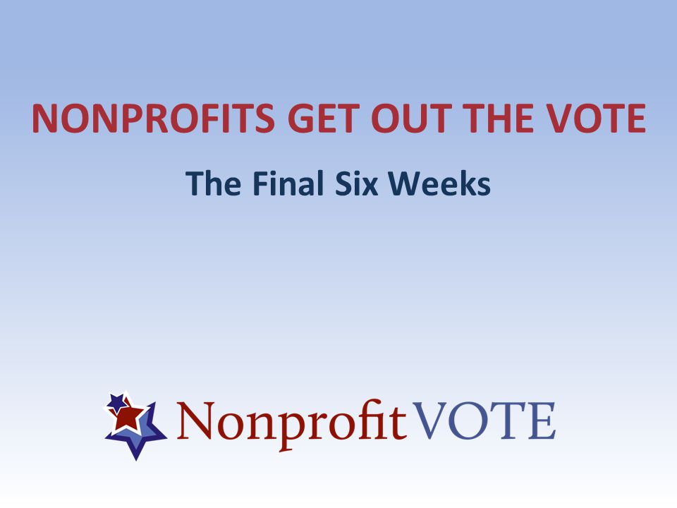NONPROFITS GET OUT THE VOTE The Final Six Weeks