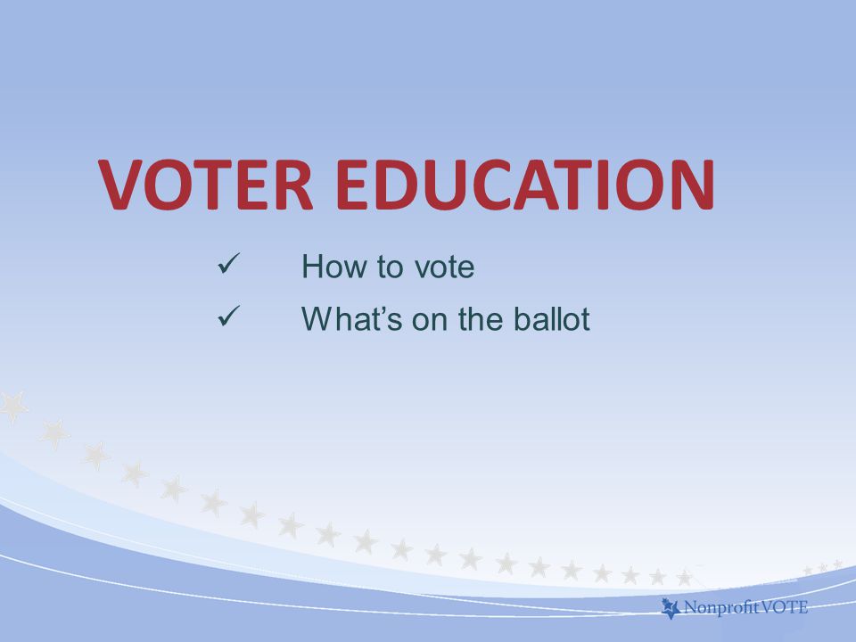 VOTER EDUCATION How to vote What’s on the ballot