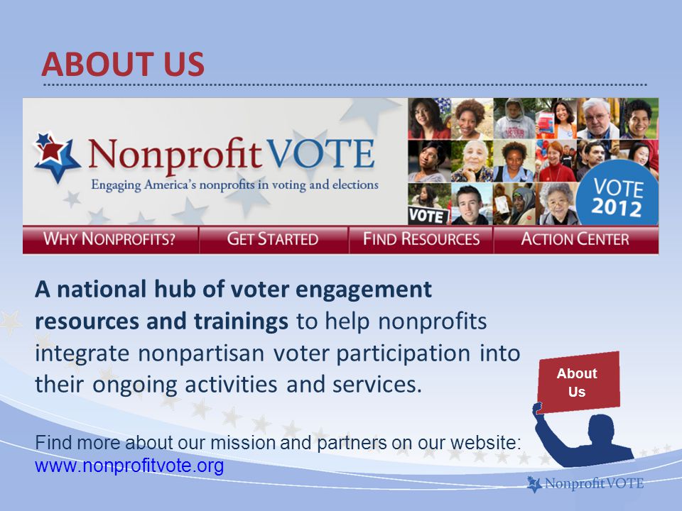 ABOUT US About Us A national hub of voter engagement resources and trainings to help nonprofits integrate nonpartisan voter participation into their ongoing activities and services.