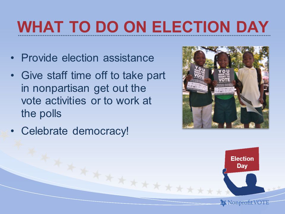 Provide election assistance Give staff time off to take part in nonpartisan get out the vote activities or to work at the polls Celebrate democracy.