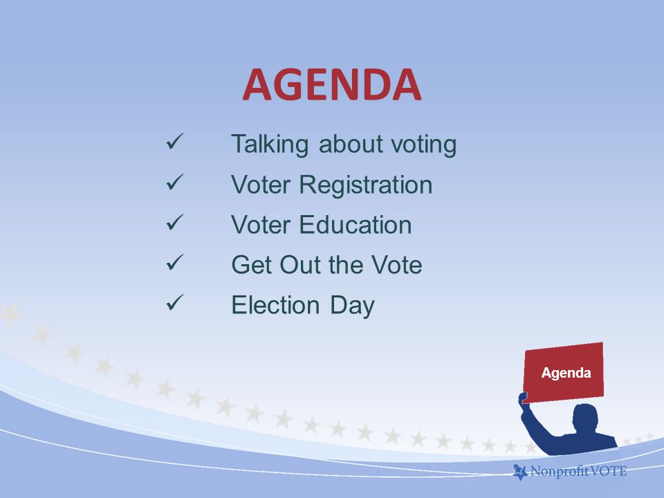 AGENDA Agenda Talking about voting Voter Registration Voter Education Get Out the Vote Election Day