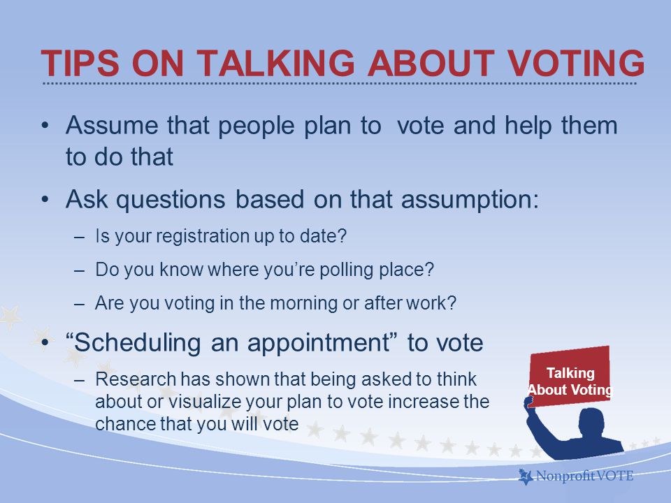 Assume that people plan to vote and help them to do that Ask questions based on that assumption: –Is your registration up to date.
