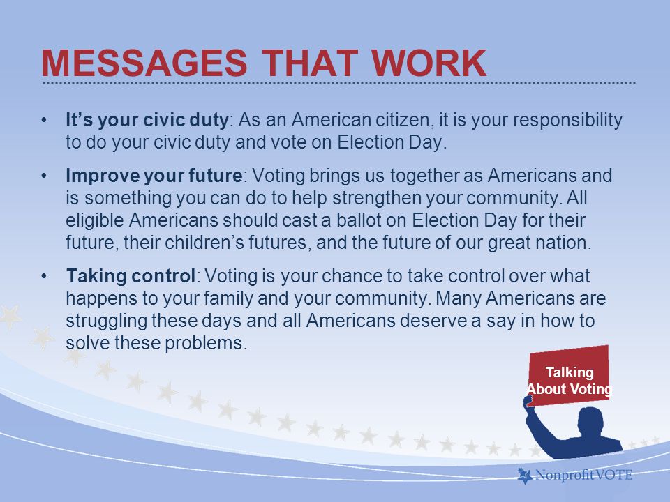It’s your civic duty: As an American citizen, it is your responsibility to do your civic duty and vote on Election Day.