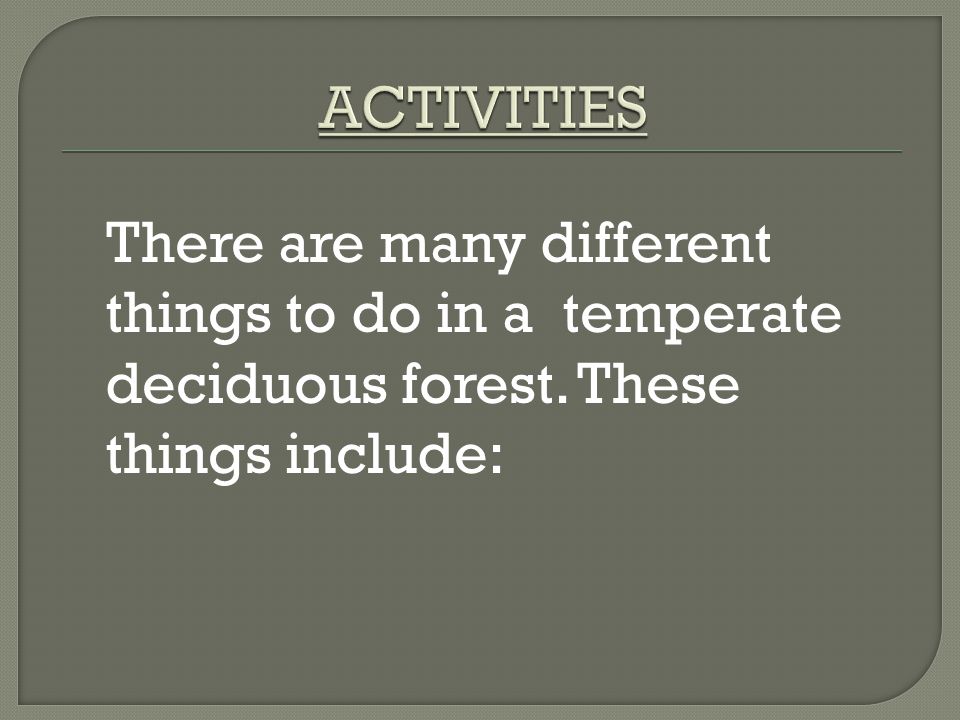 There are many different things to do in a temperate deciduous forest. These things include: