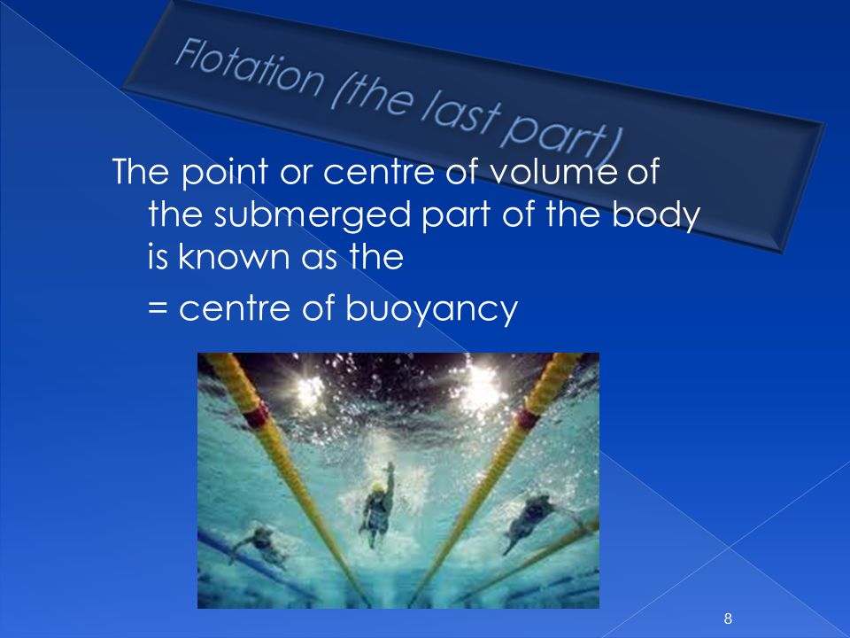 The point or centre of volume of the submerged part of the body is known as the = centre of buoyancy 8
