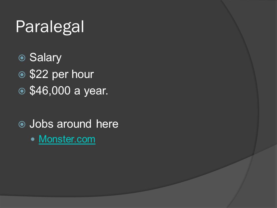 Paralegal  Salary  $22 per hour  $46,000 a year.  Jobs around here Monster.com