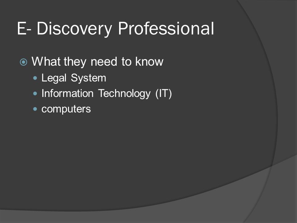 E- Discovery Professional  What they need to know Legal System Information Technology (IT) computers