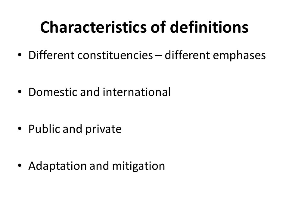 Characteristics of definitions Different constituencies – different emphases Domestic and international Public and private Adaptation and mitigation