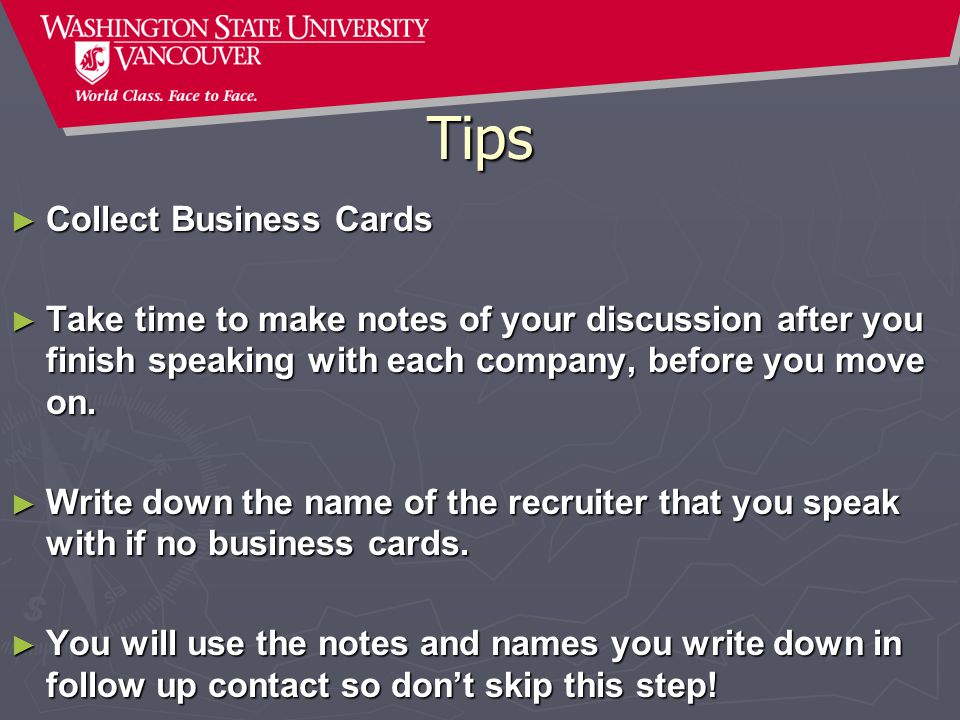 Tips ► Collect Business Cards ► Take time to make notes of your discussion after you finish speaking with each company, before you move on.