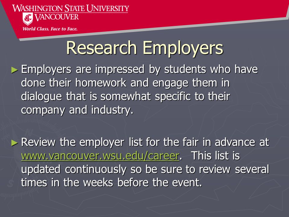 Research Employers ► Employers are impressed by students who have done their homework and engage them in dialogue that is somewhat specific to their company and industry.