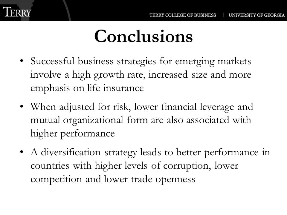 Successful business strategies for emerging markets involve a high growth rate, increased size and more emphasis on life insurance When adjusted for risk, lower financial leverage and mutual organizational form are also associated with higher performance A diversification strategy leads to better performance in countries with higher levels of corruption, lower competition and lower trade openness