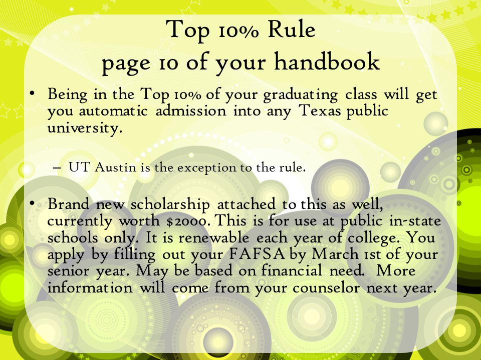 Top 10% Rule page 10 of your handbook Being in the Top 10% of your graduating class will get you automatic admission into any Texas public university.