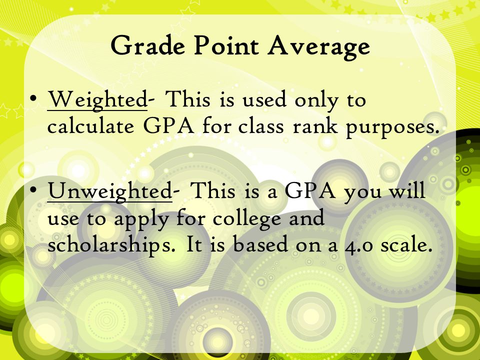 Grade Point Average Weighted- This is used only to calculate GPA for class rank purposes.