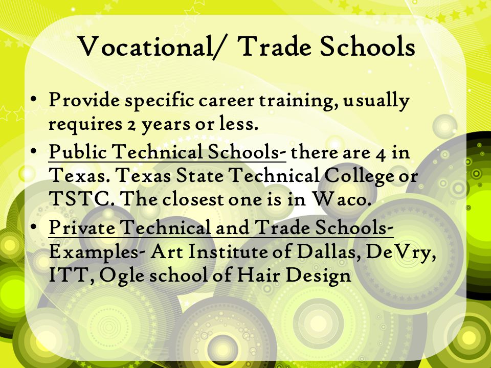 Vocational/ Trade Schools Provide specific career training, usually requires 2 years or less.