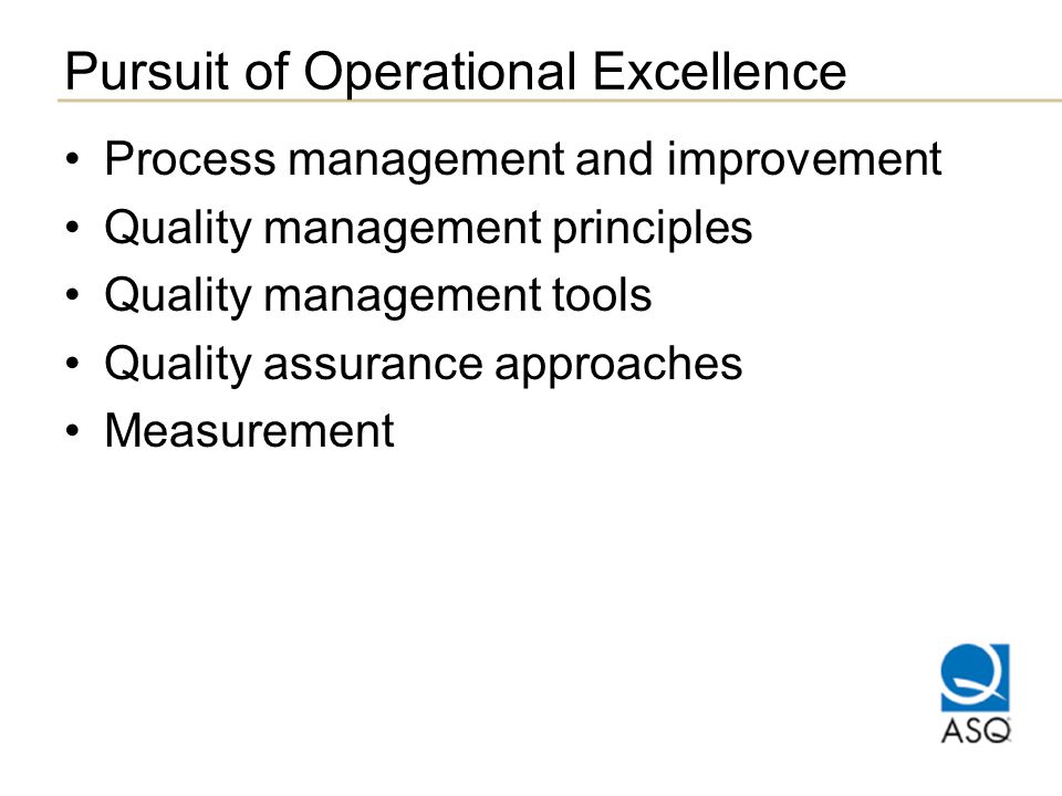 Pursuit of Operational Excellence Process management and improvement Quality management principles Quality management tools Quality assurance approaches Measurement