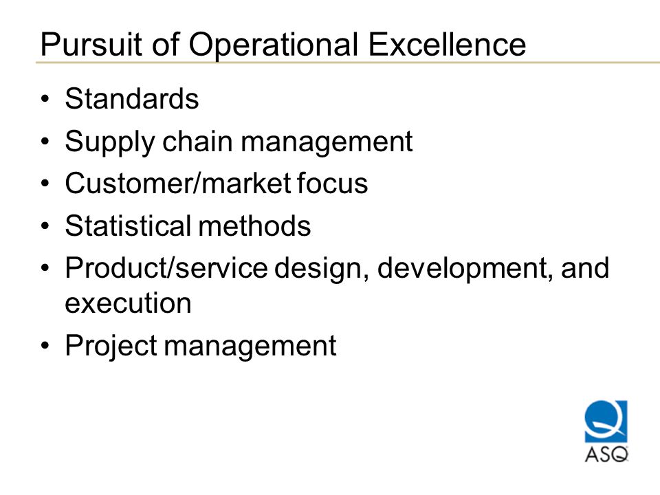 Pursuit of Operational Excellence Standards Supply chain management Customer/market focus Statistical methods Product/service design, development, and execution Project management