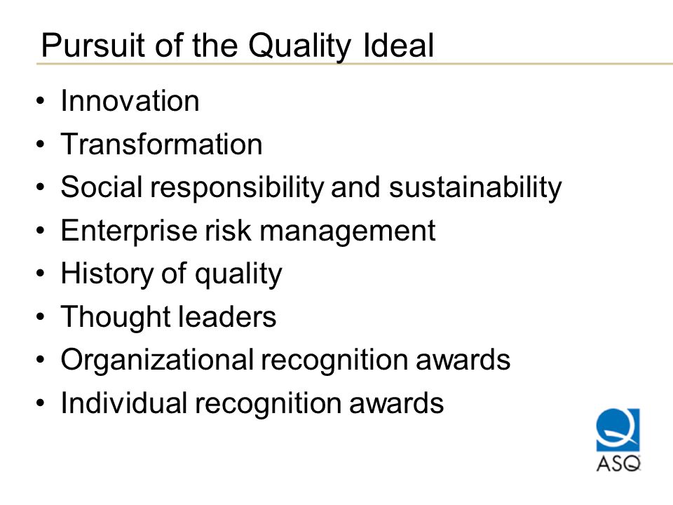 Pursuit of the Quality Ideal Innovation Transformation Social responsibility and sustainability Enterprise risk management History of quality Thought leaders Organizational recognition awards Individual recognition awards