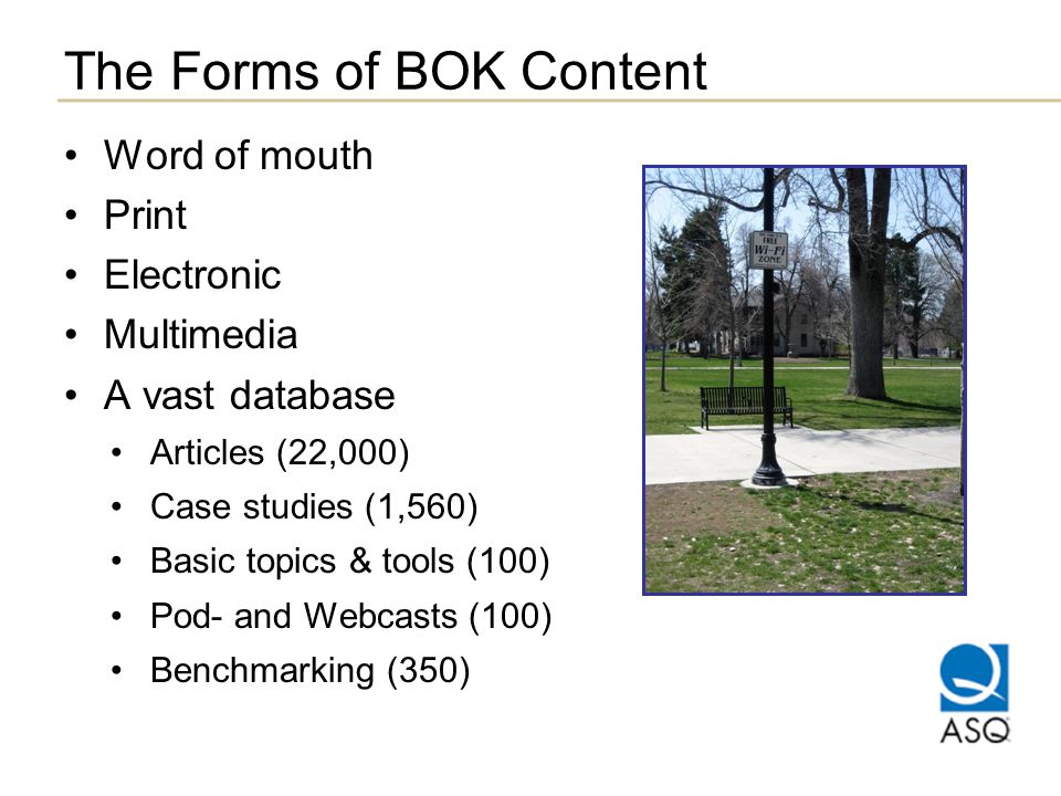 The Forms of BOK Content Word of mouth Print Electronic Multimedia A vast database Articles (22,000) Case studies (1,560) Basic topics & tools (100) Pod- and Webcasts (100) Benchmarking (350)