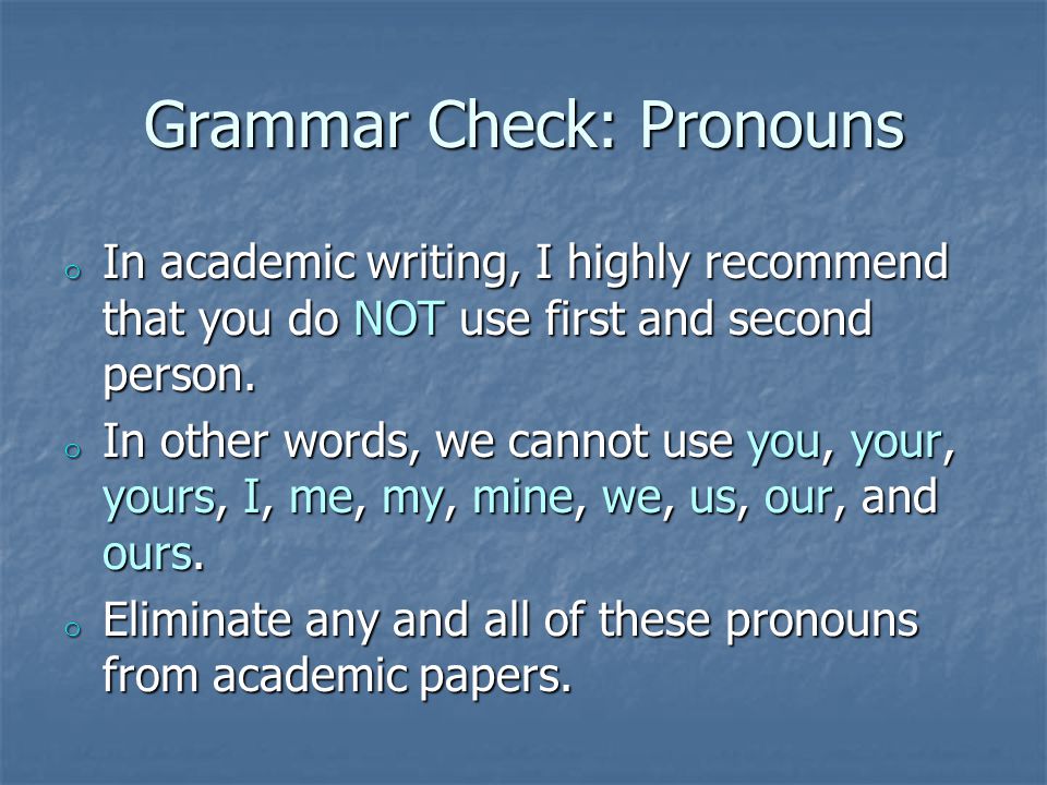 Grammar Check: Pronouns o In academic writing, I highly recommend that you do NOT use first and second person.