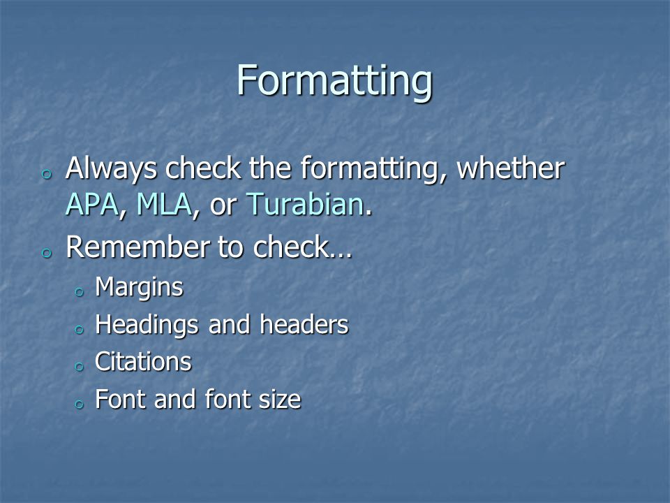 Formatting o Always check the formatting, whether APA, MLA, or Turabian.