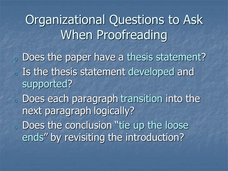 Organizational Questions to Ask When Proofreading o Does the paper have a thesis statement.