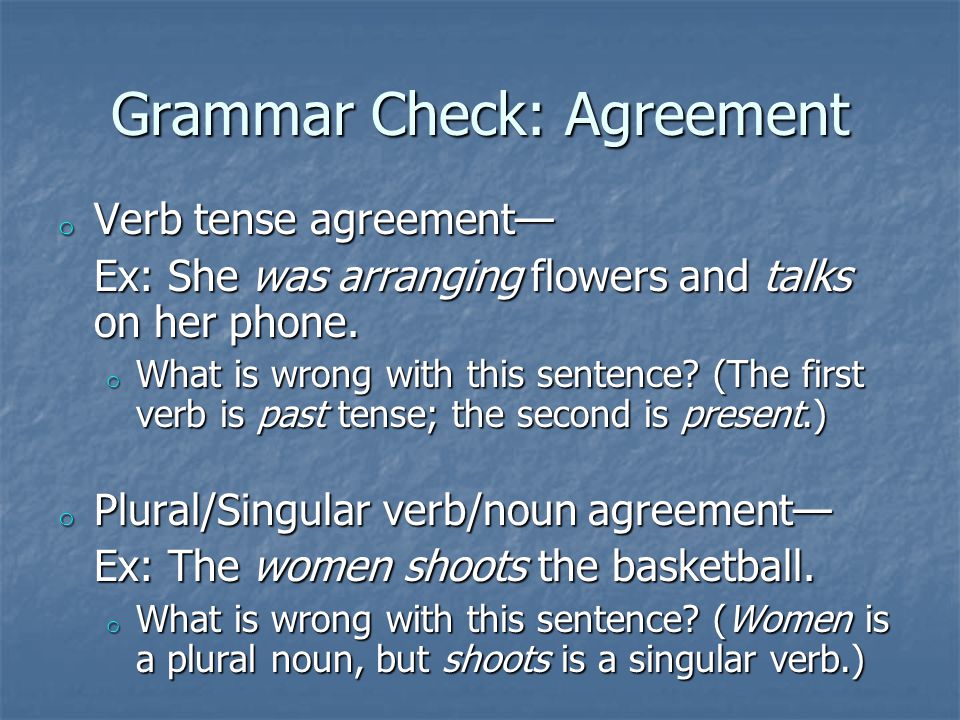 Grammar Check: Agreement o Verb tense agreement— Ex: She was arranging flowers and talks on her phone.