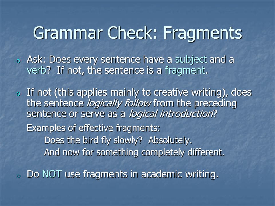 Grammar Check: Fragments o Ask: Does every sentence have a subject and a verb.