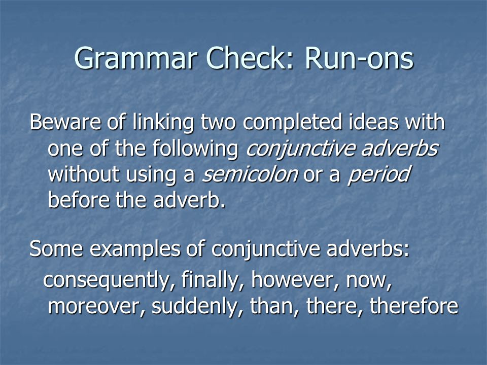 Grammar Check: Run-ons Beware of linking two completed ideas with one of the following conjunctive adverbs without using a semicolon or a period before the adverb.