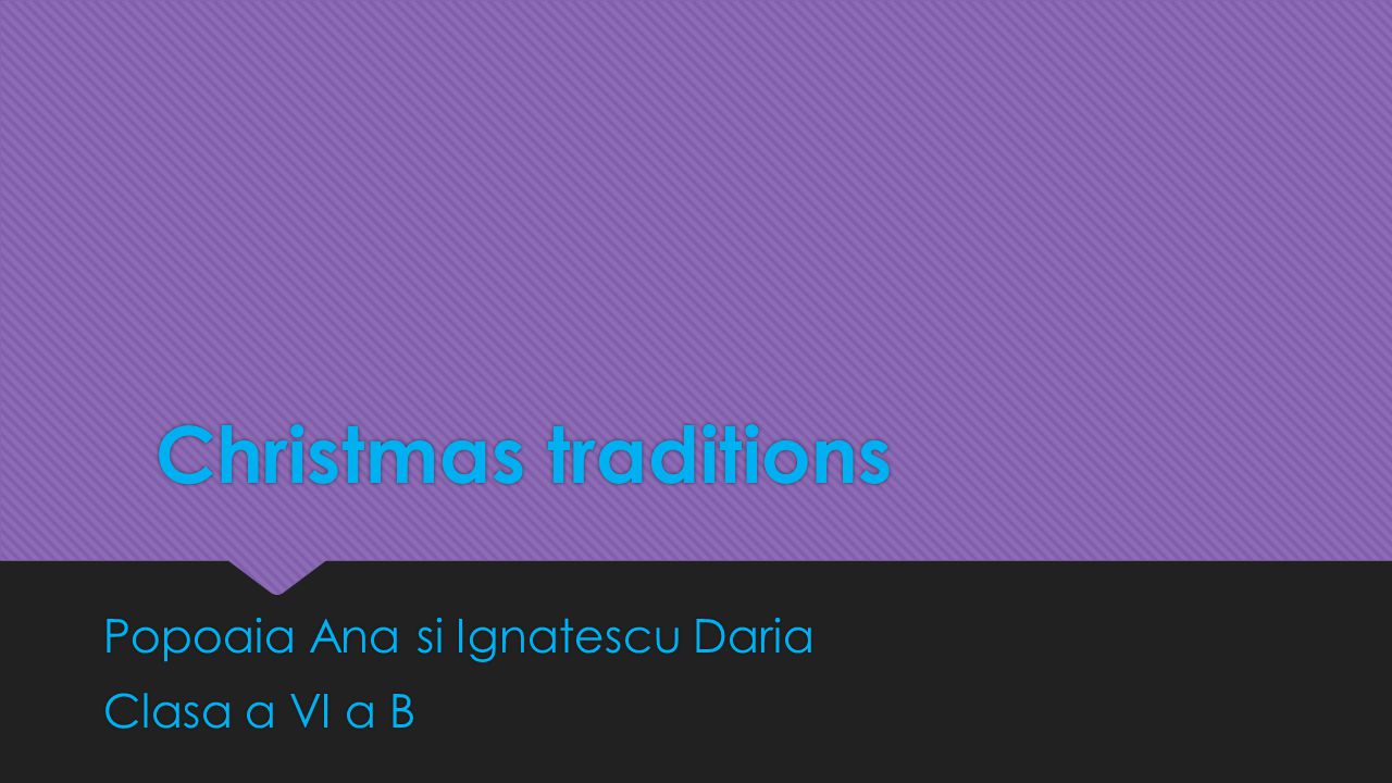 Christmas traditions Christmas traditions Popoaia Ana si Ignatescu Daria Clasa a VI a B Popoaia Ana si Ignatescu Daria Clasa a VI a B