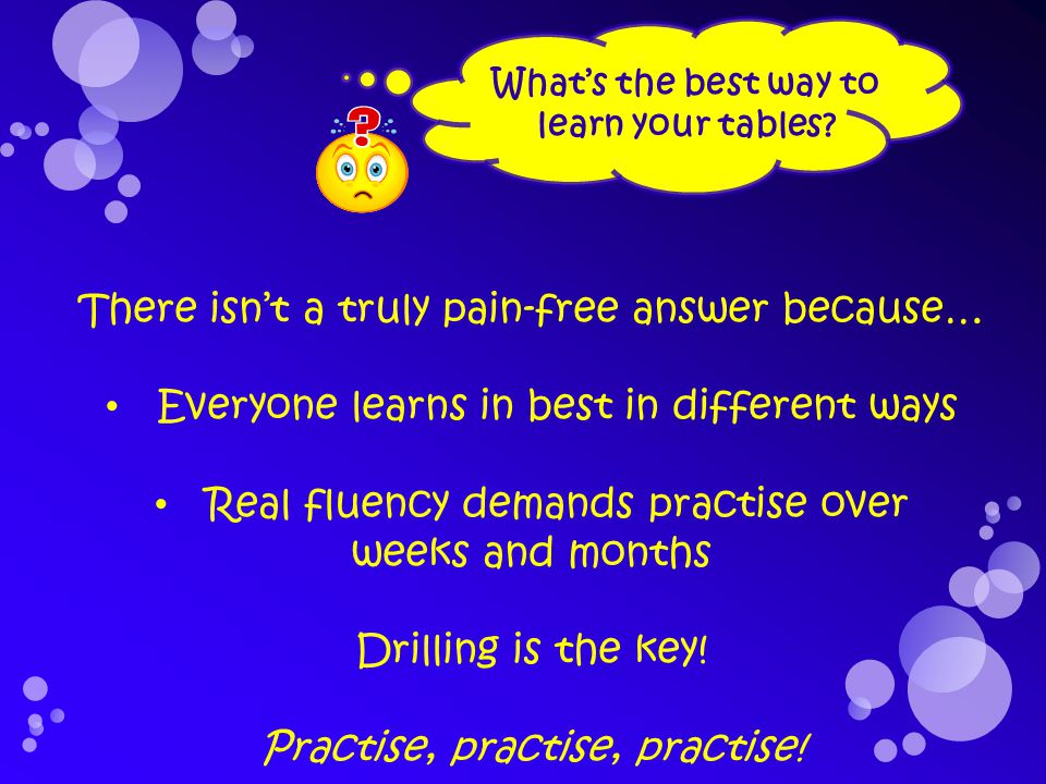 There isn’t a truly pain-free answer because… Everyone learns in best in different ways Real fluency demands practise over weeks and months Drilling is the key.