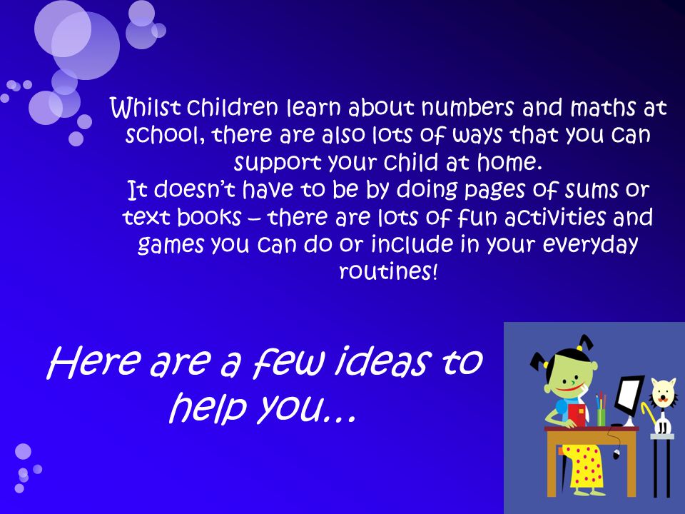 Whilst children learn about numbers and maths at school, there are also lots of ways that you can support your child at home.