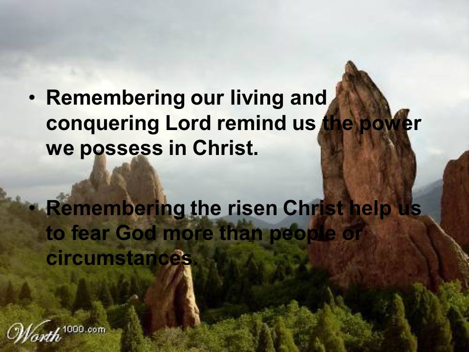 Remembering our living and conquering Lord remind us the power we possess in Christ.