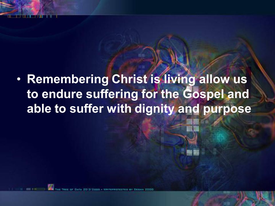 Remembering Christ is living allow us to endure suffering for the Gospel and able to suffer with dignity and purpose