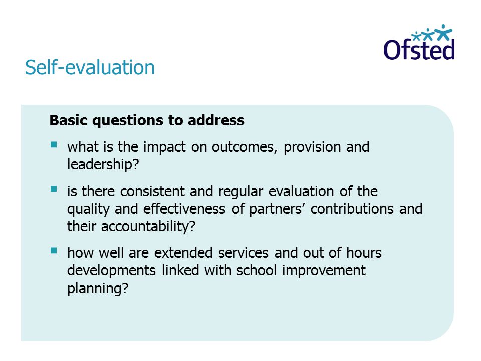 Self-evaluation Basic questions to address  what is the impact on outcomes, provision and leadership.