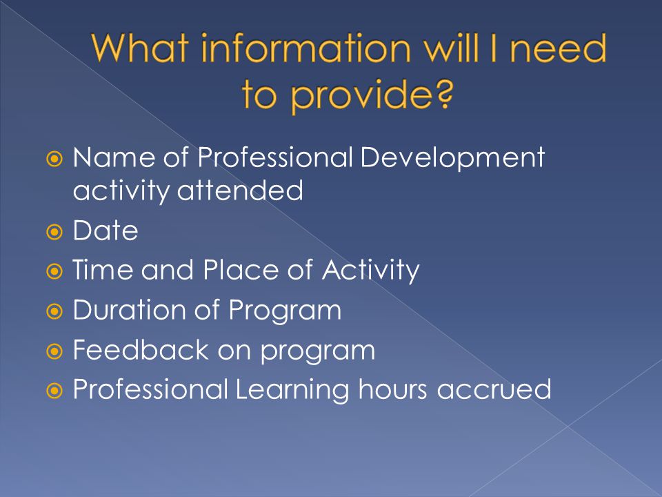  Name of Professional Development activity attended  Date  Time and Place of Activity  Duration of Program  Feedback on program  Professional Learning hours accrued