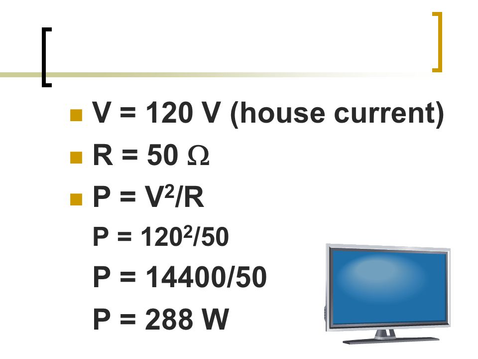 V = 120 V (house current) R = 50  P = V 2 /R P = /50 P = 14400/50 P = 288 W