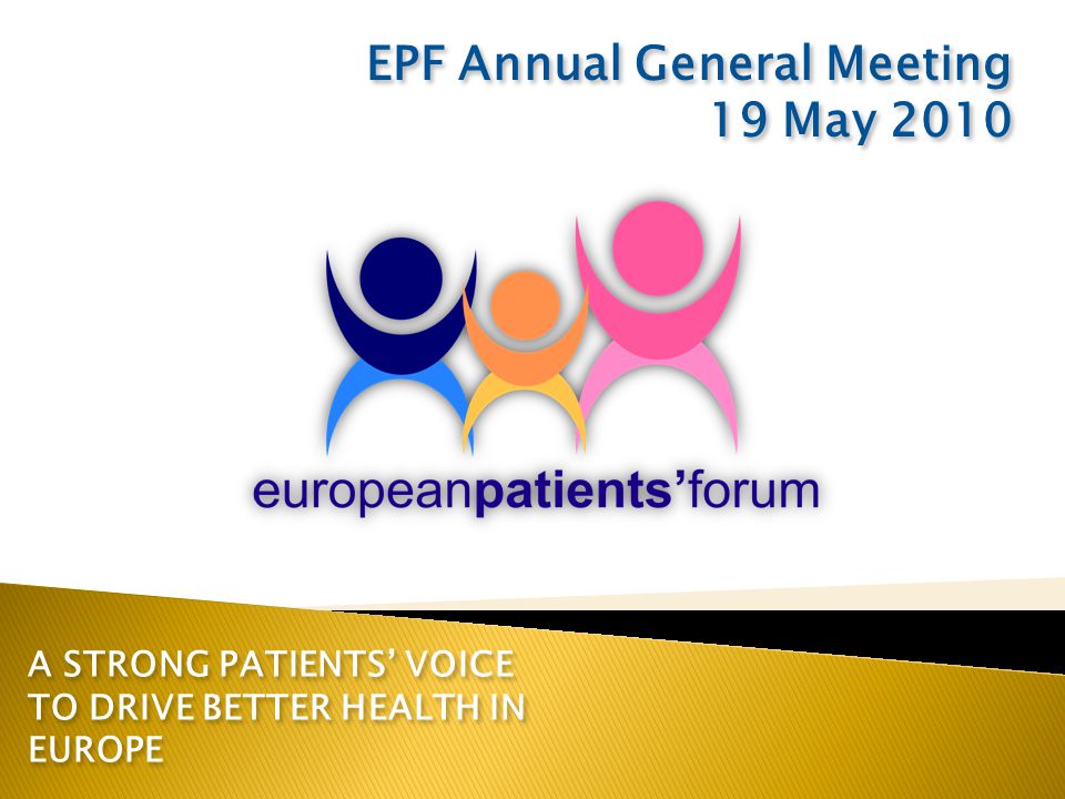 A STRONG PATIENTS’ VOICE TO DRIVE BETTER HEALTH IN EUROPE EPF Annual General Meeting 19 May 2010 EPF Annual General Meeting 19 May 2010