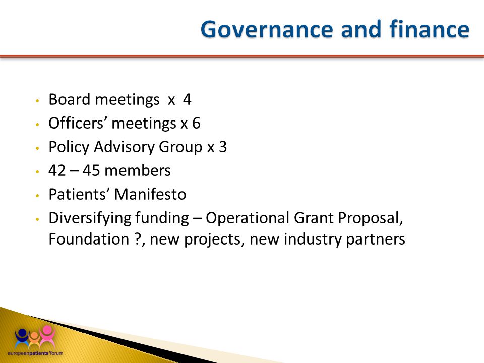 Board meetings x 4 Officers’ meetings x 6 Policy Advisory Group x 3 42 – 45 members Patients’ Manifesto Diversifying funding – Operational Grant Proposal, Foundation , new projects, new industry partners
