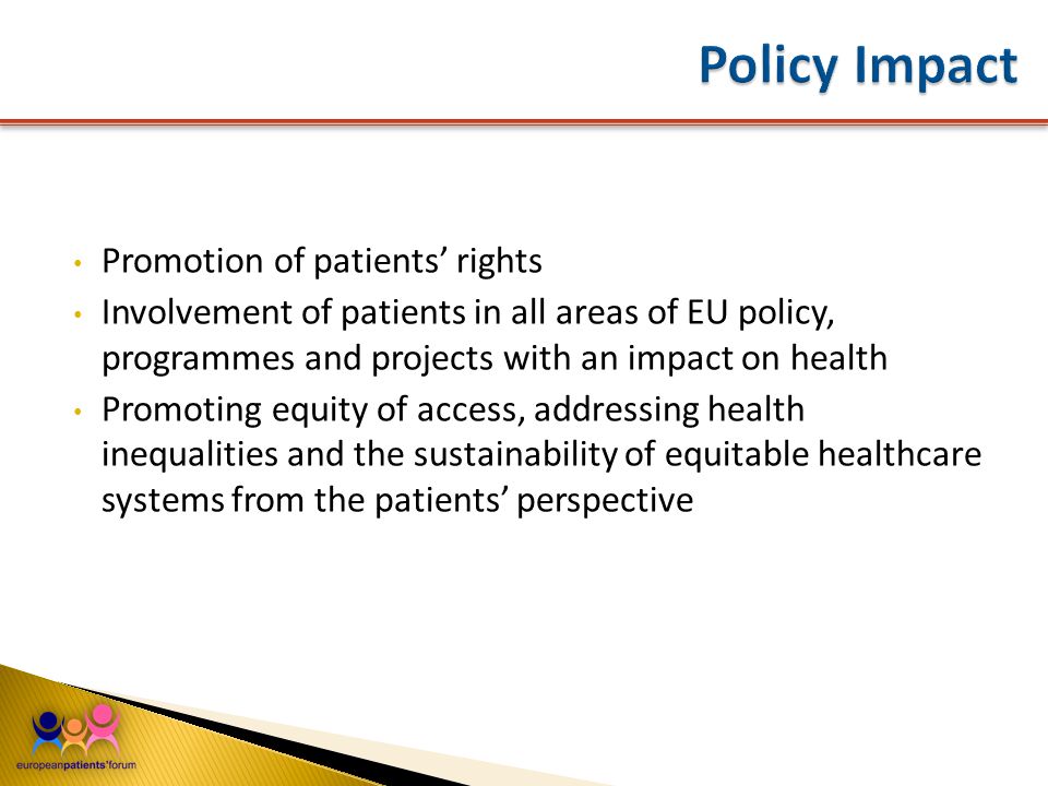 Promotion of patients’ rights Involvement of patients in all areas of EU policy, programmes and projects with an impact on health Promoting equity of access, addressing health inequalities and the sustainability of equitable healthcare systems from the patients’ perspective