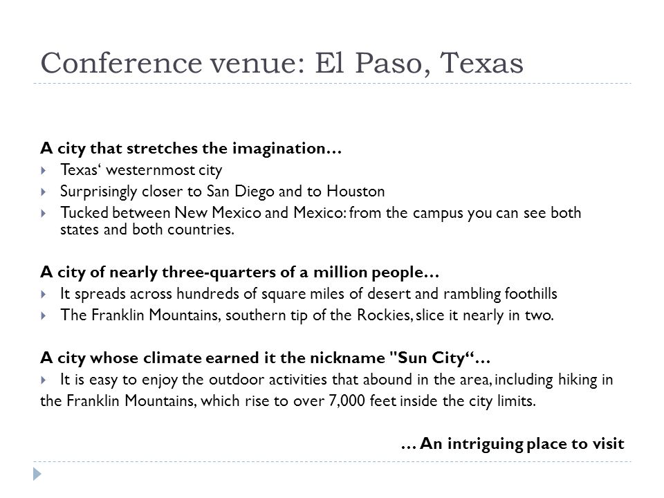 Conference venue: El Paso, Texas A city that stretches the imagination…  Texas‘ westernmost city  Surprisingly closer to San Diego and to Houston  Tucked between New Mexico and Mexico: from the campus you can see both states and both countries.