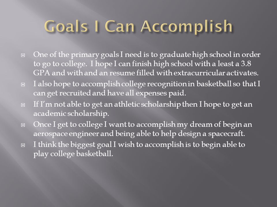  One of the primary goals I need is to graduate high school in order to go to college.