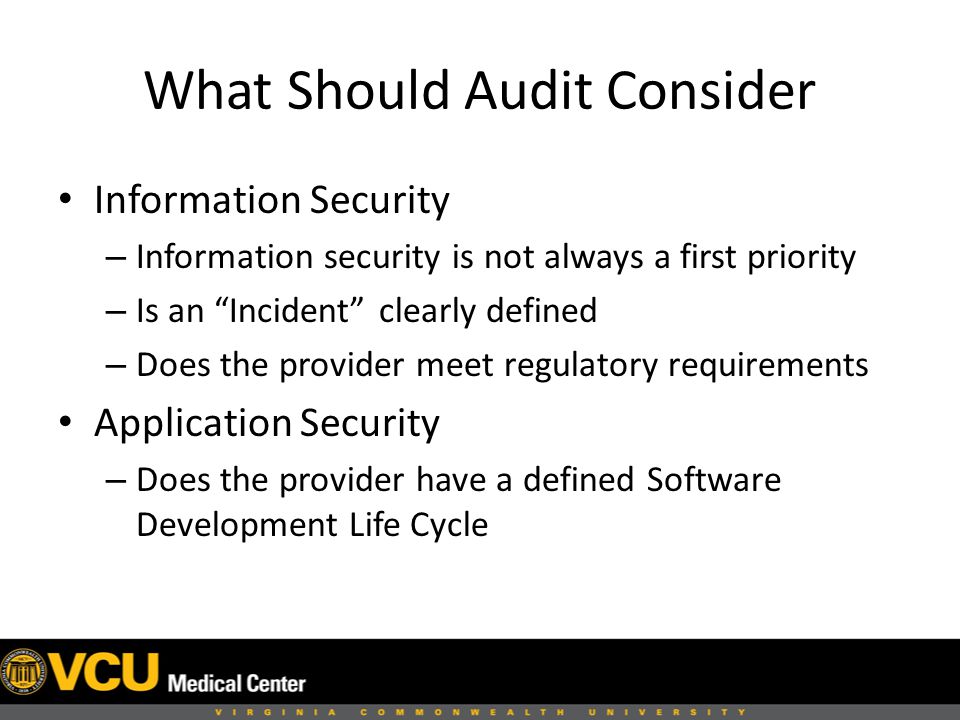 What Should Audit Consider Information Security – Information security is not always a first priority – Is an Incident clearly defined – Does the provider meet regulatory requirements Application Security – Does the provider have a defined Software Development Life Cycle
