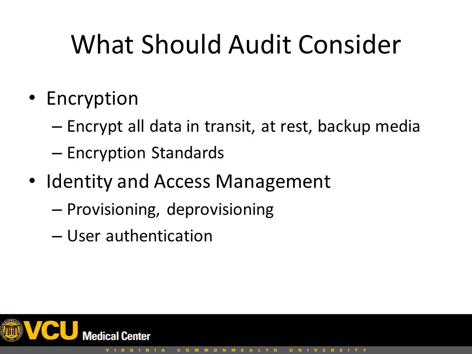 What Should Audit Consider Encryption – Encrypt all data in transit, at rest, backup media – Encryption Standards Identity and Access Management – Provisioning, deprovisioning – User authentication