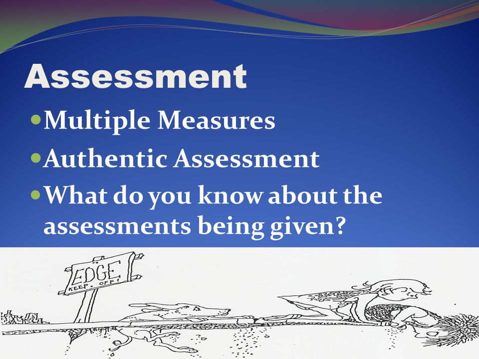 Assessment Multiple Measures Authentic Assessment What do you know about the assessments being given