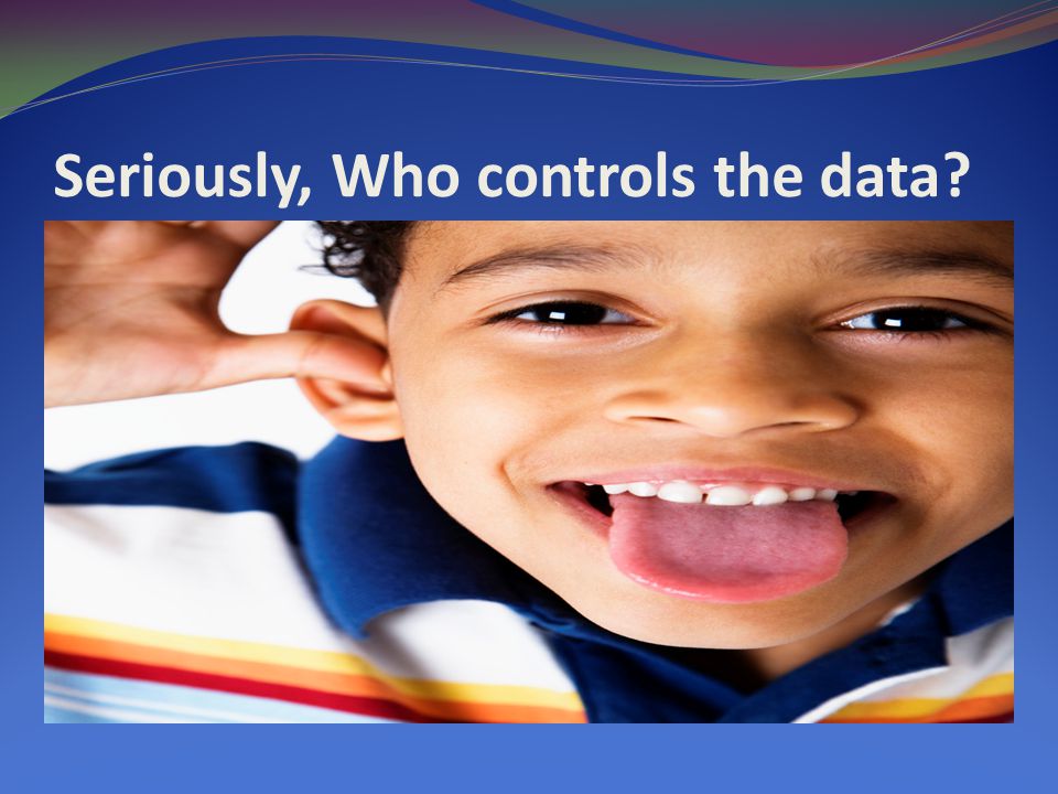 Seriously, Who controls the data