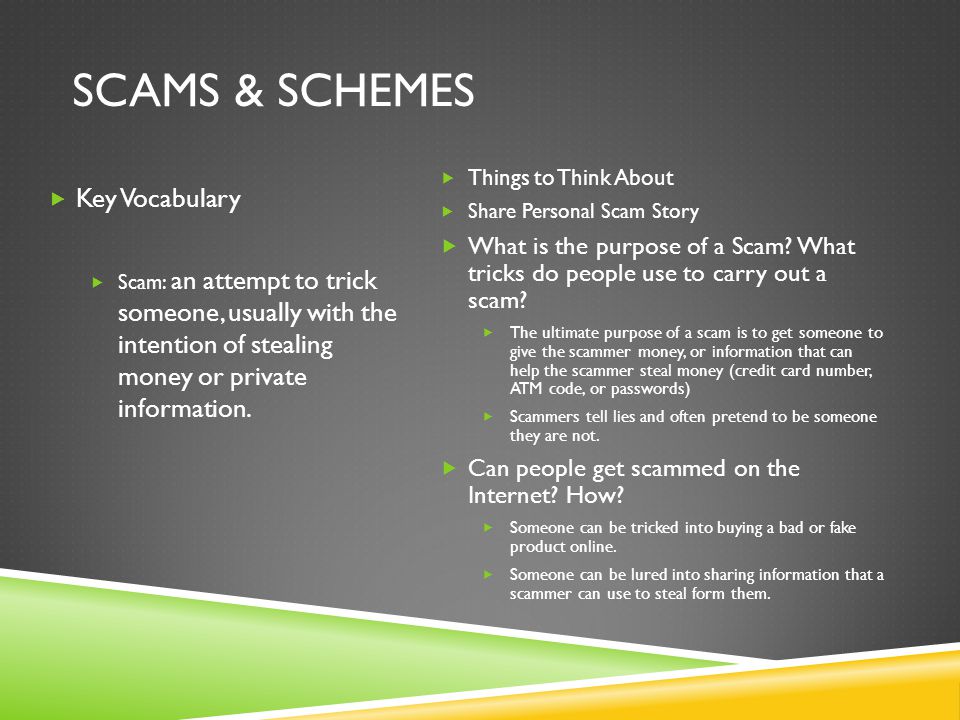 SCAMS & SCHEMES  Key Vocabulary  Scam: an attempt to trick someone, usually with the intention of stealing money or private information.