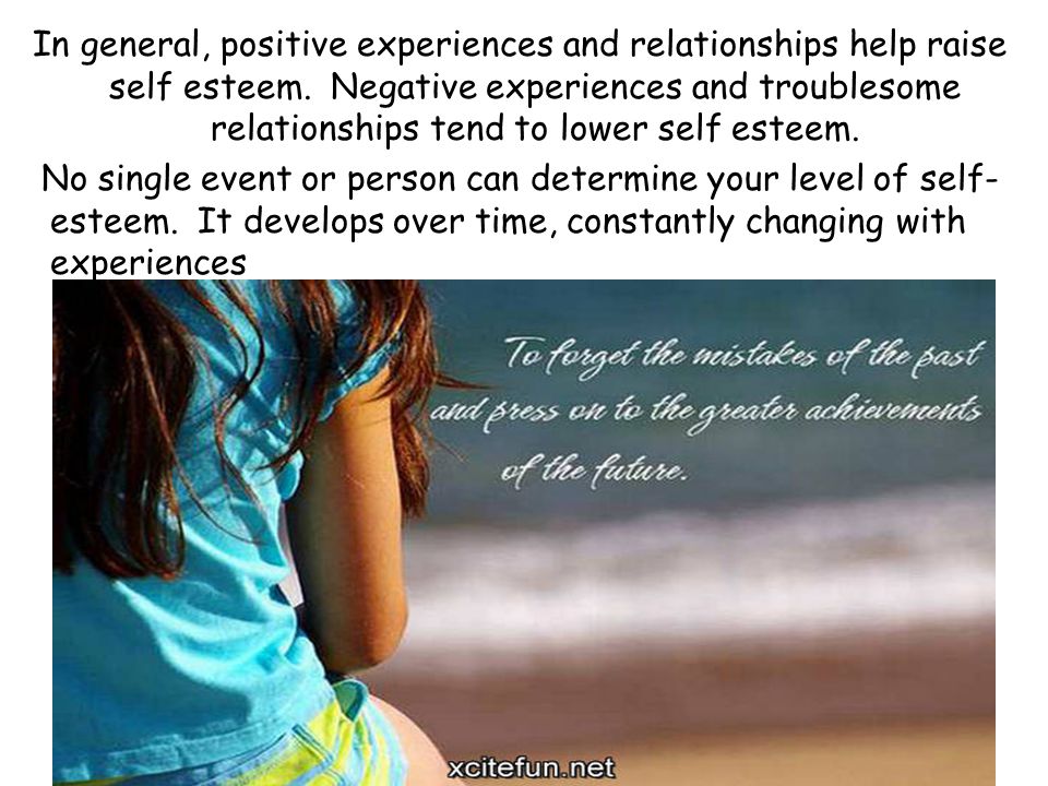 In general, positive experiences and relationships help raise self esteem.
