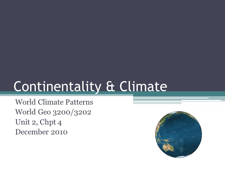 Continentality & Climate World Climate Patterns World Geo 3200/3202 Unit 2, Chpt 4 December 2010
