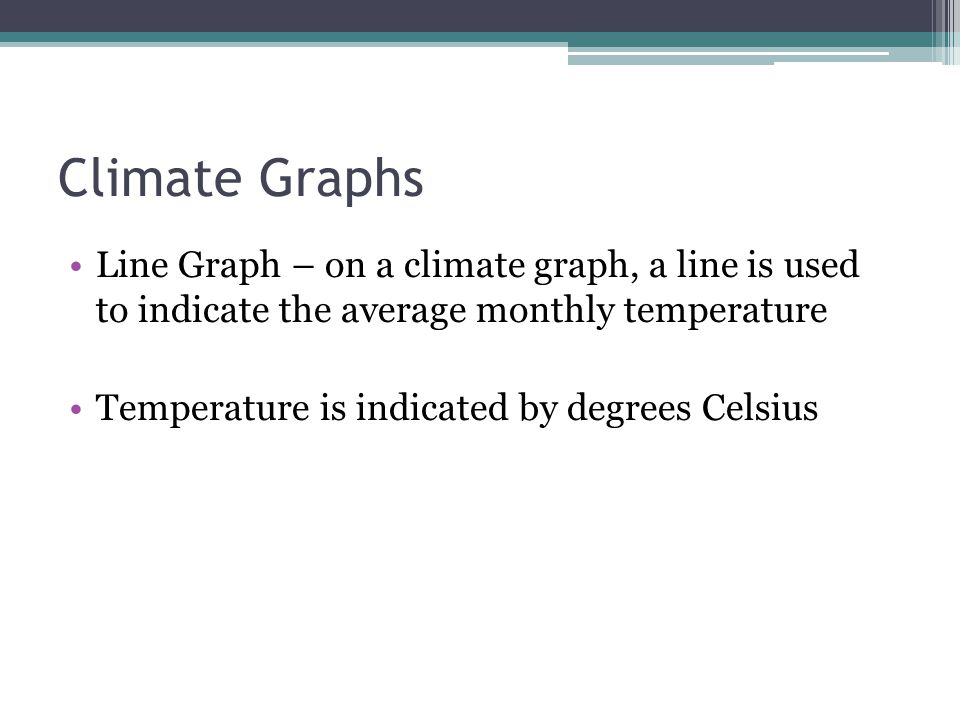 Climate Graphs Line Graph – on a climate graph, a line is used to indicate the average monthly temperature Temperature is indicated by degrees Celsius